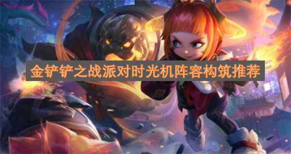 金铲铲之战派对时光机阵容构筑推荐